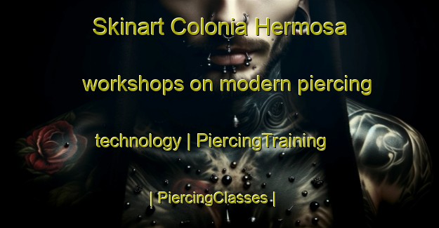 Skinart Colonia Hermosa workshops on modern piercing technology | PiercingTraining | PiercingClasses | SkinartTraining-Mexico